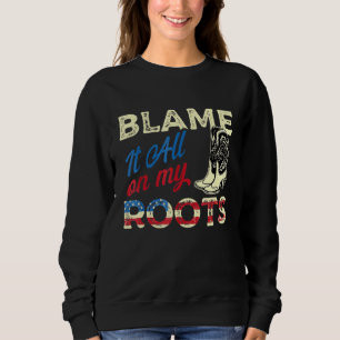Blame It All On My Roots  Country Music  Southern Sweatshirt