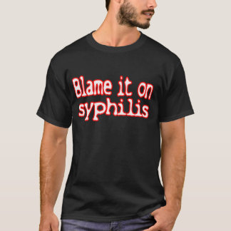 Blame it on syphilis -- T-Shirt