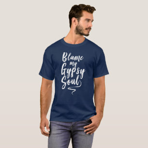 Blame my gypsy soul humourous self expression fun T-Shirt