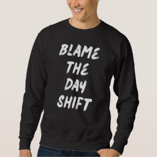 Blame The Day Shift For Night Shifters Sweatshirt
