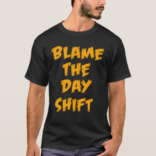 Blame The Day Shift  for Night Shifters Worker T-Shirt