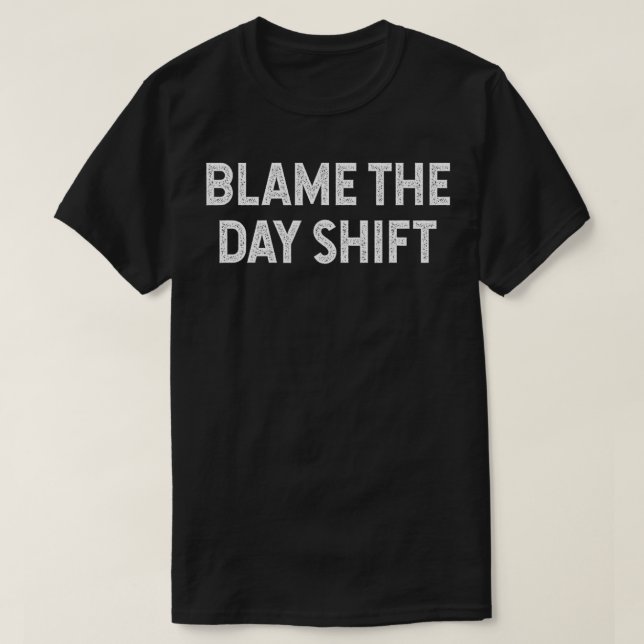 Blame the Day Shift Funny Sarcastic Night Shift Wo T-Shirt (Design Front)