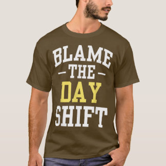 Blame The Day Shift Work Colleague Worker Night Sh T-Shirt