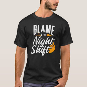 Blame The Night Shift Working Job Worker Work Day  T-Shirt