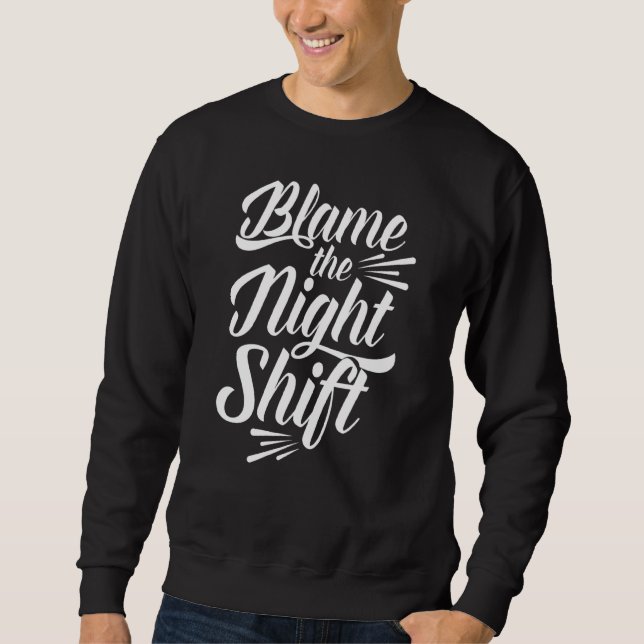 Blame The Night Shift Working Worker Work Job Day  Sweatshirt (Front)