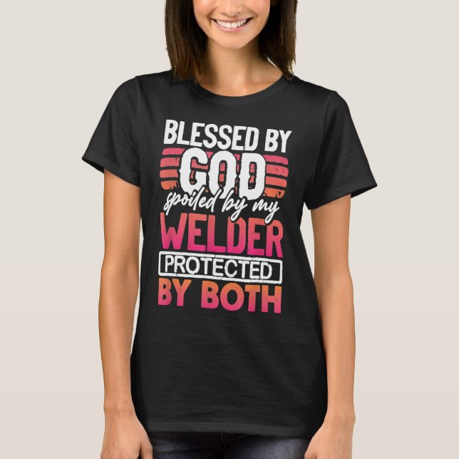 Blessed By God Spoiled By My Welder Protected By B T-Shirt (Front)