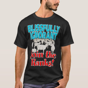 Blissfully Ignorant… Join the Ranks! T-Shirt