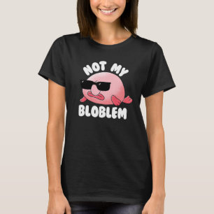 Blobfish Not My Bloblem Not My Problem Funny Blobf T-Shirt