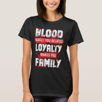 Blood Makes You Related Loyalty Makes You Family H T-Shirt