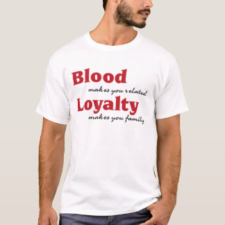blood makes you related, loyalty makes you family T-Shirt