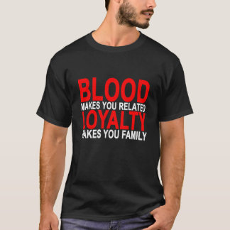 Blood makes you related loyalty makes you family T T-Shirt