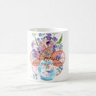 Bloom where you are planted coffee mug