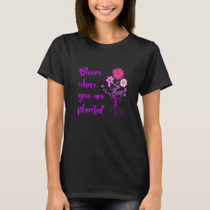 Bloom Where You Are Planted Inspirational Motivati T-Shirt