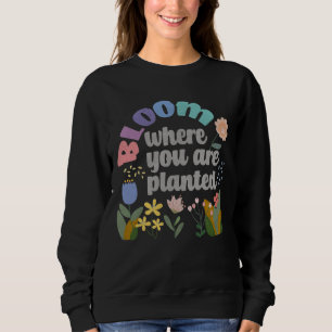Bloom Where you are Planted Sweatshirt