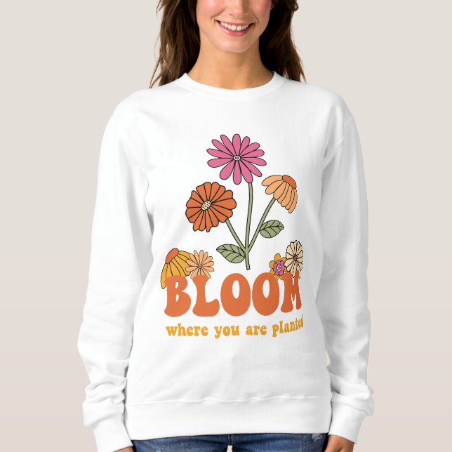 Bloom Where you are Planted Sweatshirt (Front)