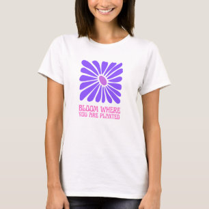 Bloom where you are planted.   T-Shirt
