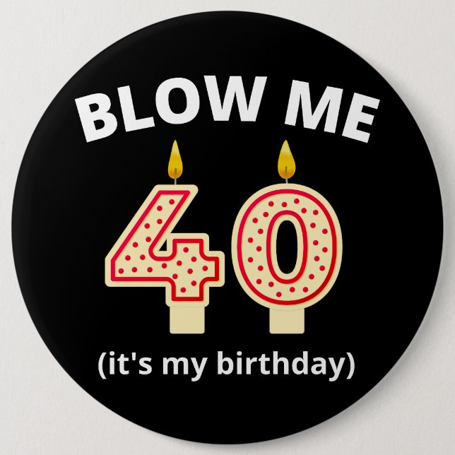 Blow Me 40th Birthday  6 Inch Round Button (Front)