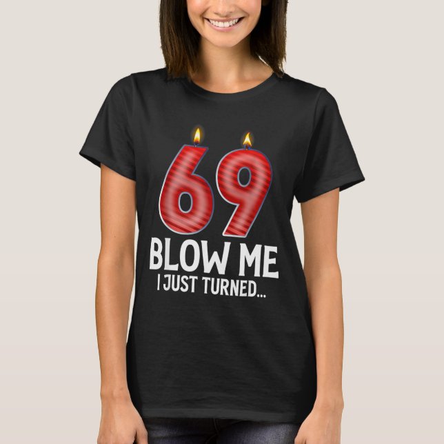 Blow Me I Turned 69 Years Old Funny 69th Birthday  T-Shirt (Front)