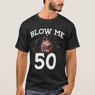 Blow Me I'm 50 Pun Fifty Birthday Gag Funny Saying T-Shirt