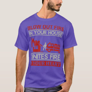 Blow Out Fire in Your House Ignites Fire in Your H T-Shirt