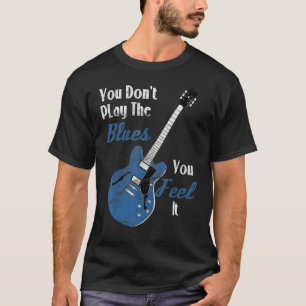 Blues Music Guitarist You Don't Play The Blues You T-Shirt