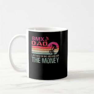 BMX Dad I Just Hold The Bike And Hand Over The Mon Coffee Mug