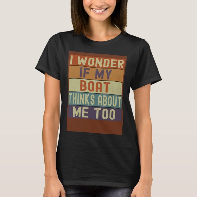 Boat I Wonder If My Boat Thinks About Me Too Retro T-Shirt (Front)