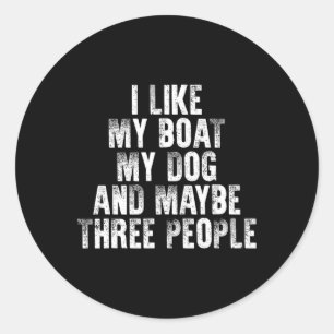 Boating I Like My Boat My Dog And Maybe Three Peop Classic Round Sticker