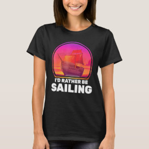 Boats Id Rather Be Sailing Ships Vacation Captain  T-Shirt