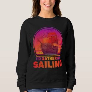 Boats - Id Rather Be Sailing - Ships - Vacation - Sweatshirt