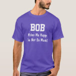 Bob Makes Me Happy T-Shirt<br><div class="desc">Funny Shirt says BOB Makes Me Happy You Not So Much!  Customize the Shirt by Changing the Name.  Makes a Great Gift!</div>