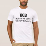 Bob Makes Me Happy T-Shirt<br><div class="desc">Funny Shirt says BOB Makes Me Happy You Not So Much! Customize the Shirt by Changing the Name. Makes a Great Gift!</div>