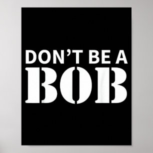 Bob Name Don't Be A Bob - For Men Funny Name Bob  Poster