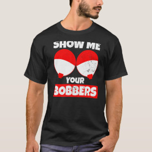 Bobber  Show Me Your Bobbers T-Shirt