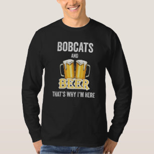 Bobcats And Beer That's Why I'm Here T-Shirt