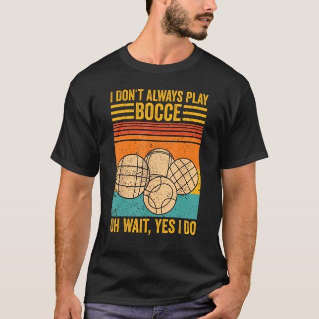 Bocce Ball I Don t Always Play Bocce Oh Wait Yes I T-Shirt (Front)