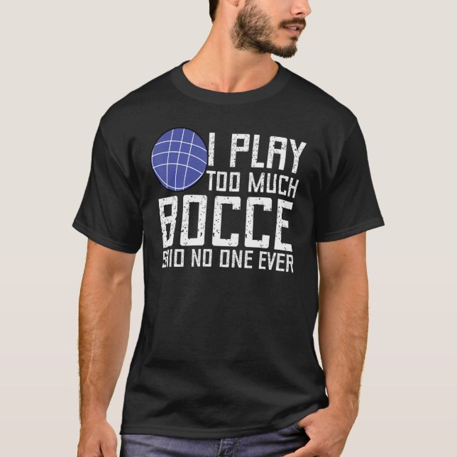 Bocce Ball Player I Play Too Much Bocce  No One Ev T-Shirt (Front)