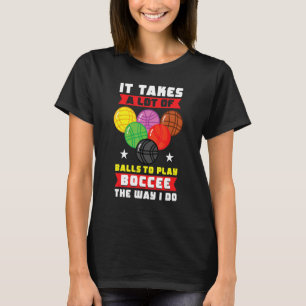 Bocce Ball Player Takes A Lot Of Balls To Play Boc T-Shirt