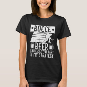 Bocce  Beer Is A Essential Part Of My Strategy  Bo T-Shirt