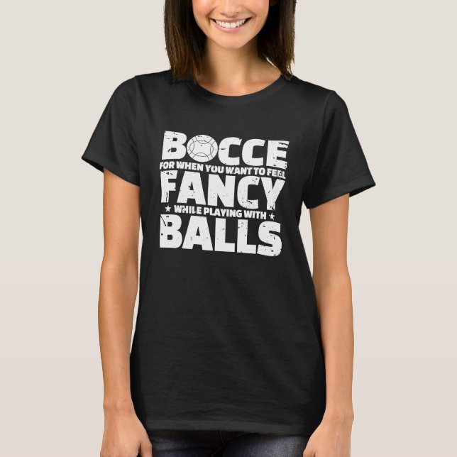 Bocce For When You Want To Feel Fancy Whileu2026   T-Shirt (Front)