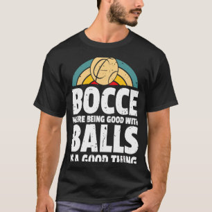 Bocce Where Being Good With Balls Is A Good Thing T-Shirt