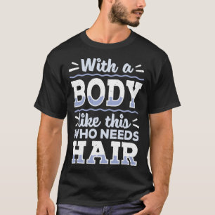 Body This Who Needs Hair Bald Hair  Bald Head T-Shirt