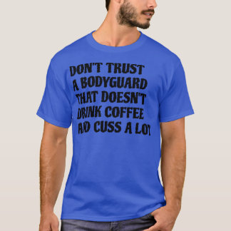 Bodyguard That Drink Coffee Cuss A Lot T-Shirt