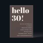 Bold Modern Simple Brown 30th Birthday Party Invitation<br><div class="desc">This birthday invitation in brown features bold modern typography with a clean, minimalist layout designed to celebrate a milestone birthday in a stylish way. The large “Hello 30!” headline creates an eye-catching focal point while the neutral colour palette keeps the look timeless and elevated. Personalized with the guest of honour’s...</div>