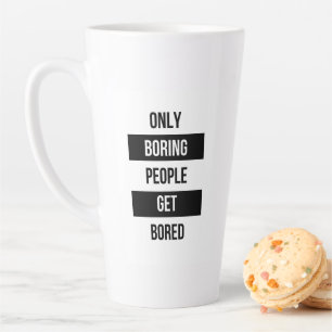Bold Sarcastic quote ONLY boring people get bored  Latte Mug
