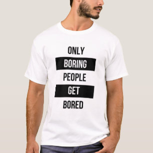 Bold Sarcastic quote ONLY boring people get bored  T-Shirt