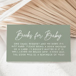 Bold Script Sage Green Baby Shower Book Request Enclosure Card<br><div class="desc">Cute,  minimalist baby shower book request cards featuring "Books for Baby" displayed in a modern white script with a sage green background. Personalize the simple book request cards with your custom text below. The design coordinates with our Oh Baby Script baby shower collection.</div>