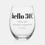 Bold Typography Modern 30th Birthday Party Custom Stemless Wine Glass<br><div class="desc">This personalized stemless wine glass features bold “Hello 30” typography with clean, modern lettering for a stylish milestone birthday celebration. Designed as a functional party favor, it works beautifully for birthday dinners, cocktail parties, and intimate gatherings. The minimalist black-and-white design pairs easily with any party theme, from elegant to casual....</div>