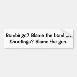 Bombs? Blame the bomber Shooting? Blame the gun B Bumper Sticker