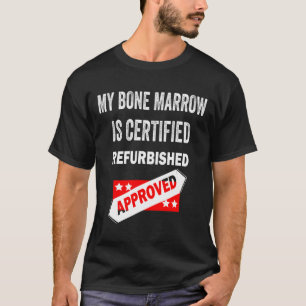 Bone Marrow Is Certified Refurbished Leukaemia T-Shirt